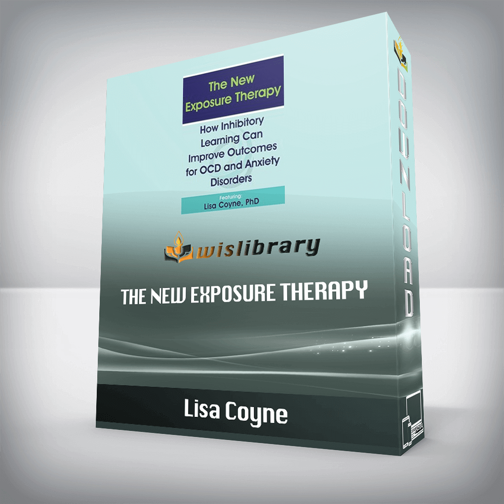 Lisa Coyne – The New Exposure Therapy – How Inhibitory Learning Can Improve Outcomes for OCD and Anxiety Disorders