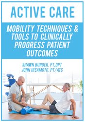 Shawn Burger, John Hisamoto - Active Care - Mobility Techniques & Tools to Clinically Progress Patient Outcomes