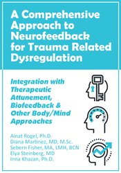 Ainat Rogel, Diana Martinez, Sebern Fisher, Elya Steinberg, Inna Khazan - A Comprehensive Approach to Neurofeedback for Trauma Related Dysregulation - Integration with Therapeutic Attunement, Biofeedback & Other Body/Mind Approaches