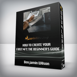 Benjamin Wilson - How To Create Your First NFT: The Beginner's Guide