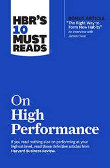 HBR's 10 Must Reads on High Performance: With Bonus Article "The Right Way to Form New Habits”. An Interview with James Clear