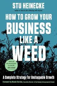 Stu Heinecke - How to Grow Your Business Like a Weed: A Complete Strategy for Unstoppable Growth